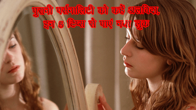 पुरानी पर्सनालिटी को कहें अलविदा, इन 5 टिप्स से पाएं नया लुक - 5 tips to get new look