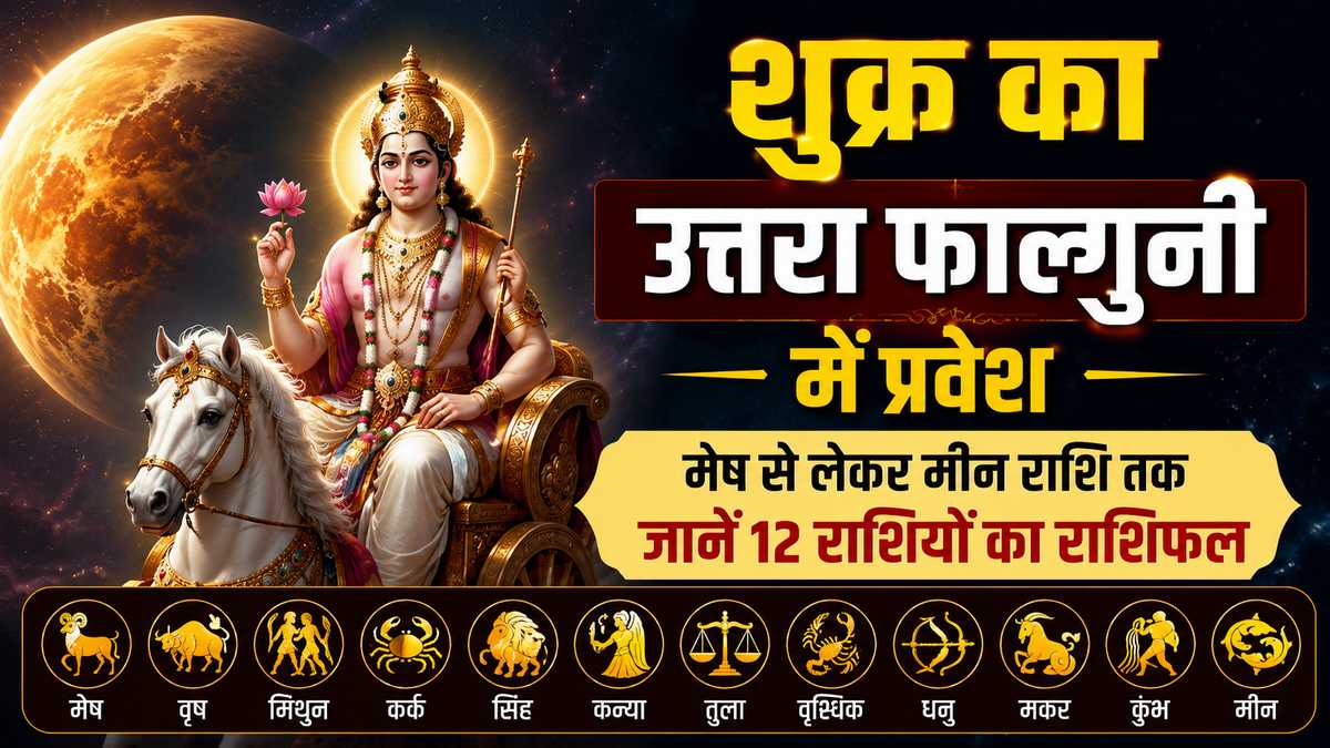 शुक्र का उत्तरा फाल्गुनी नक्षत्र में प्रवेश: जानिए मेष से मीन तक सभी 12 राशियों पर इसका प्रभाव