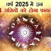 Astrology 2025: वर्ष 2025 में इन 4 राशियों का सितारा रहेगा बुलंदी पर, जानिए अचूक उपाय