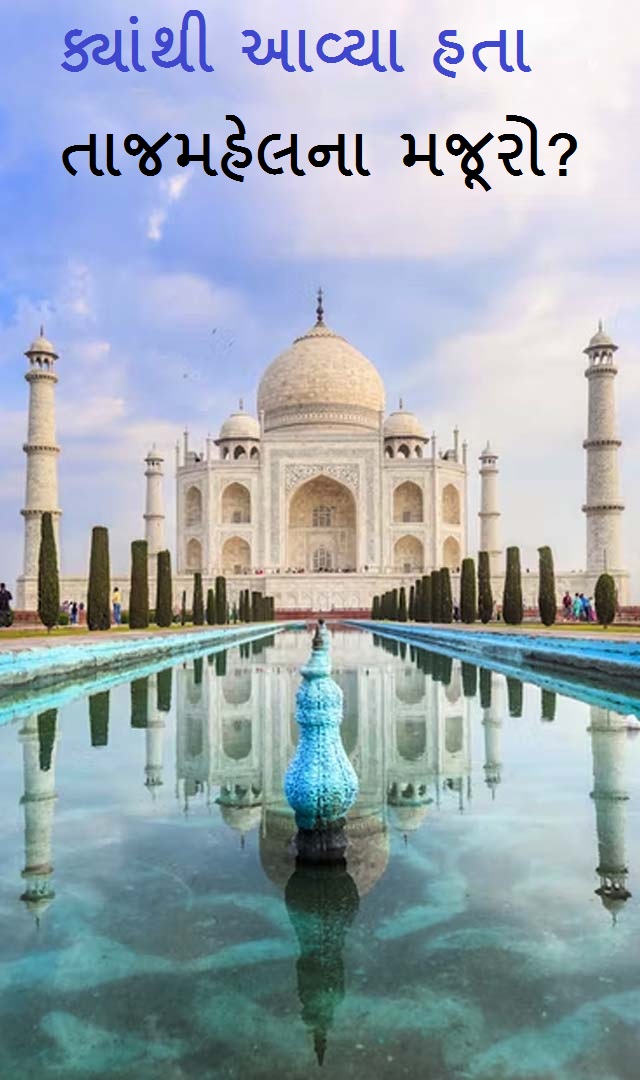 Taj Mahal Facts - ક્યાંથી આવ્યા હતા તાજમહેલના મજૂરો ?