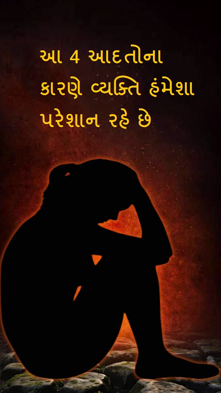 આ 4 આદતોના કારણે વ્યક્તિ હંમેશા પરેશાન રહે છે