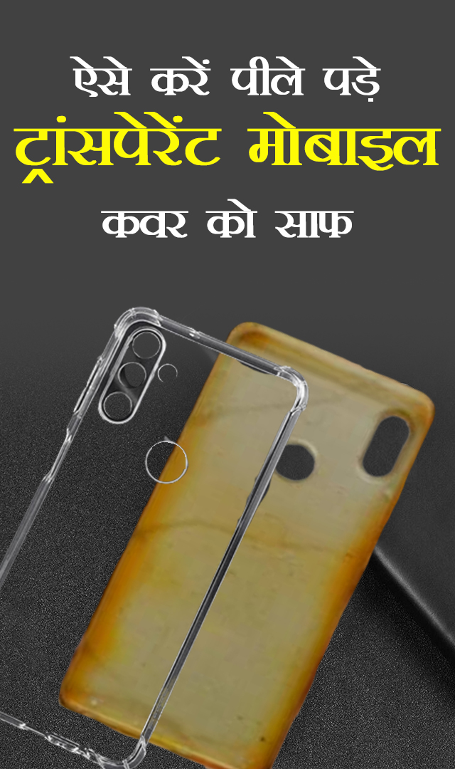ऐसे करें पीले पड़े ट्रांसपेरेंट मोबाइल कवर को साफ