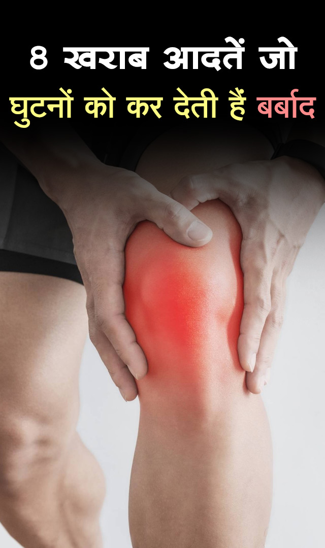 8 खराब आदतें जो घुटनों को कर देती हैं बर्बाद