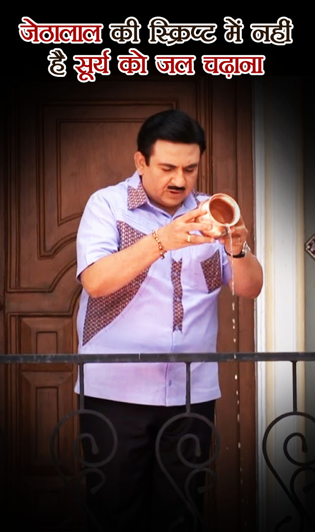 जेठालाल की स्क्रिप्ट में नहीं है सूर्य को जल चढ़ाना