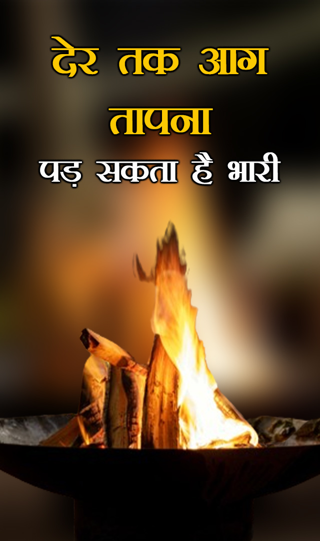 देर तक आग तापना पड़ सकता है भारी