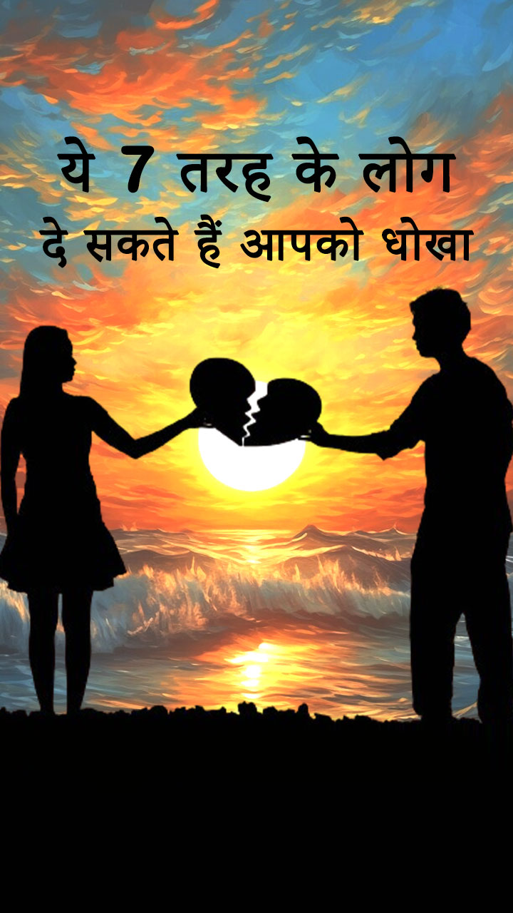 ये 7 तरह के लोग दे सकते हैं आपको धोखा