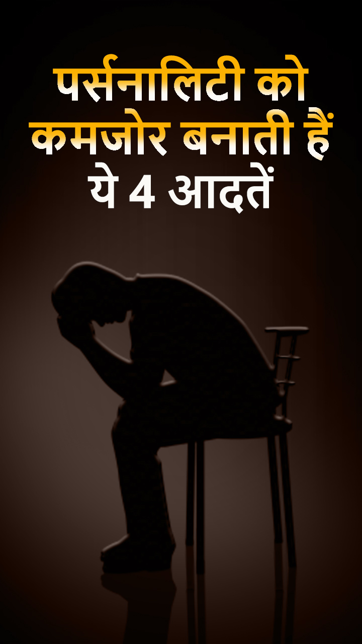 पर्सनालिटी को कमजोर बनाती हैं ये 4 आदतें