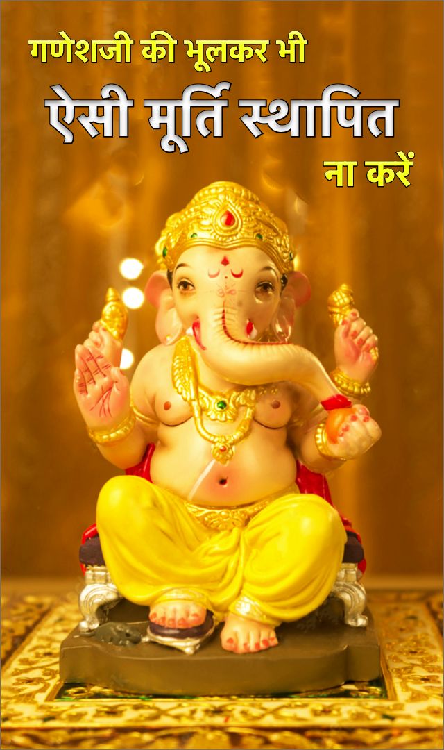 गणेशजी की भूलकर भी ऐसी मूर्ति स्थापित ना करें