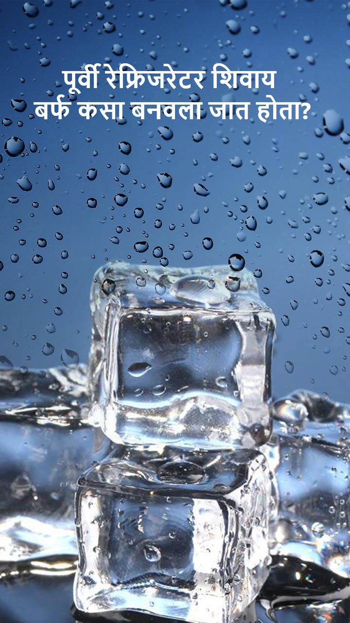 पूर्वी रेफ्रिजरेटर शिवाय बर्फ कसा बनवला जात होता?