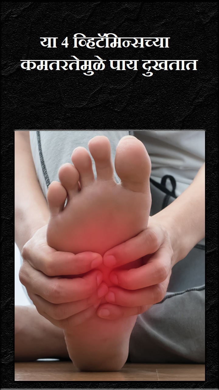 या 4 व्हिटॅमिन्सच्या कमतरतेमुळे पाय दुखतात