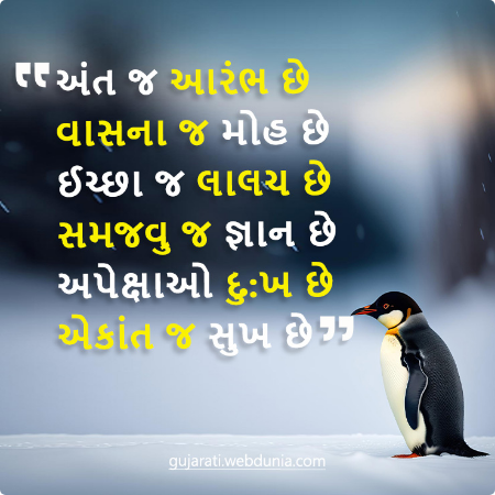 અંત જ આરંભ છે વાસના જ મોહ છે ઈચ્છા જ લાલચ છે સમજવુ જ જ્ઞાન છે અપેક્ષાઓ દુઃખ છે એકાંત જ સુખ છે