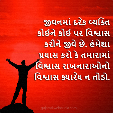 જીવનમાં દરેક વ્યક્તિ કોઈને કોઈ પર વિશ્વાસ કરીને જીવે છે। હંમેશા પ્રયાસ કરો કે તમારામાં વિશ્વાસ રાખનારાઓનો વિશ્વાસ ક્યારેય ન તોડો।