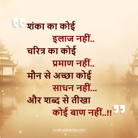शंका का कोई इलाज नहीं, चरित्र का कोई प्रमाण नहीं, मौन से अच्छा कोई साधन नहीं, और शब्द से तीखा कोई बाण नहीं।