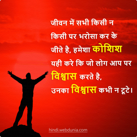 जीवन में सभी किसी न किसी पर भरोसा कर के जीते है, हमेशा कोशिश यही करे कि जो लोग आप पर विश्वास करते है, उनका विश्वास कभी न टूटे।