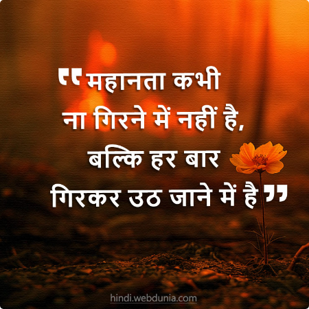 महानता कभी ना गिरने में नहीं है, बल्कि हर बार गिरकर उठ जाने में है।