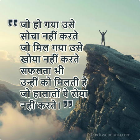 जो हो गया उसे सोचा नहीं करते, जो मिल गया उसे खोया नहीं करते, सफलता भी उन्हीं को मिलती है जो हालातों पे रोया नहीं करते।