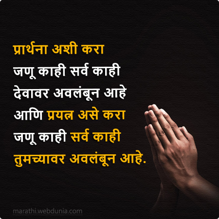 प्रार्थना अशी करा जणू काही सर्व काही देवावर अवलंबून आहे आणि प्रयत्न असे करा जणू काही सर्व काही तुमच्यावर अवलंबून आहे।